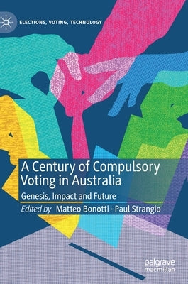 A Century of Compulsory Voting in Australia: Genesis, Impact and Future by Bonotti, Matteo
