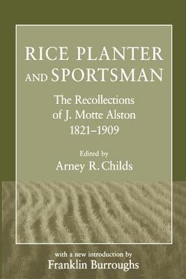 Rice Planter and Sportsman: The Recollections of J. Motte Alston, 1821-1909 by Childs, Arney R.