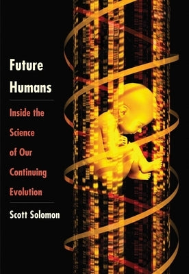 Future Humans: Inside the Science of Our Continuing Evolution by Solomon, Scott