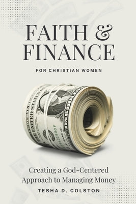 Faith & Finance For Christian Women: Creating a God-Centered Approach to Managing Money by Colston, Tesha D.