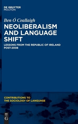 Neoliberalism and Language Shift: Lessons from the Republic of Ireland Post-2008 by Ó. Ceallaigh, Ben
