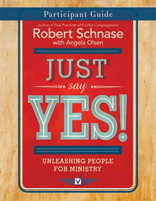 Just Say Yes! Participant Guide: Unleashing People for Ministry by Schnase, Robert