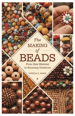 The Making of Beads: From Raw Material to Stunning Creations by Miner, Theresa R.