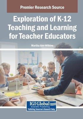 Exploration of K-12 Teaching and Learning for Teacher Educators by Wilkins, Martha Ann