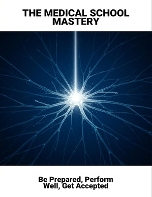 The Medical School Mastery: Be Prepared, Perform Well, Get Accepted by Katherine St George, Anne