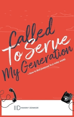 Called To Serve My Generation: How To Find Purpose in a Noisy World by Donkor, Manny