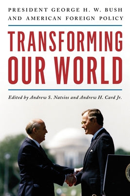 Transforming Our World: President George H. W. Bush and American Foreign Policy by Natsios, Andrew S.