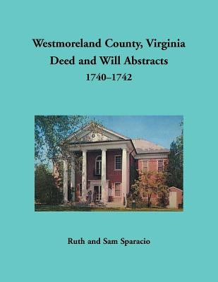 Westmoreland County, Virginia Deed and Will Abstracts, 1740-1742 by Sparacio, Ruth