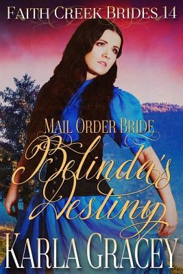 Mail Order Bride - Belinda's Destiny: Clean and Wholesome Historical Western Cowboy Inspirational Romance by Gracey, Karla