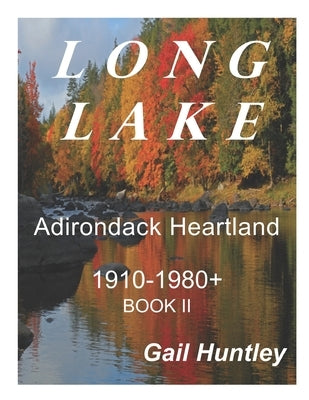 Long Lake, Adirondack Heartland: 1910-1980+ Book II by Huntley, Gail