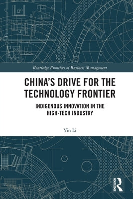 China's Drive for the Technology Frontier: Indigenous Innovation in the High-Tech Industry by Li, Yin