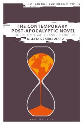 The Contemporary Post-Apocalyptic Novel: Critical Temporalities and the End Times by Cristofaro, Diletta de