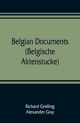 Belgian documents (Belgische Aktenstucke) A Companion Volume to "The Crime" by Grelling, Richard