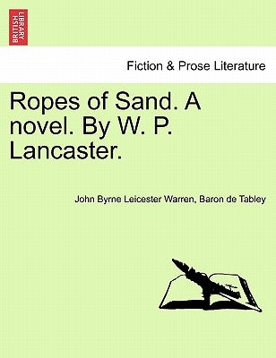 Ropes of Sand. a Novel. by W. P. Lancaster. Vol. I by Warren, Baron De Tabley John Byrne Leic