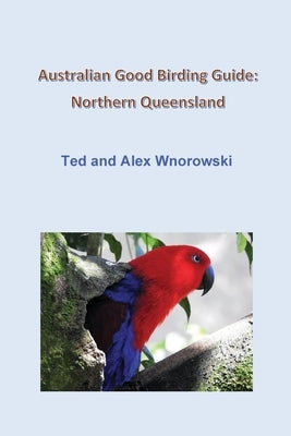 Australian Good Birding Guide: Northern Queensland by Wnorowski, Ted