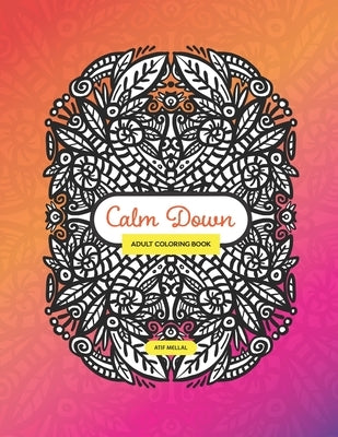 Calm Down - Adult Colouring Book: Colouring Book With Symmetrical Drawing and Patterns To Relieve Your Stress by Mellal, Atif
