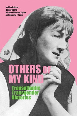 Others of My Kind: Transatlantic Transgender Histories by Bakker, Alex