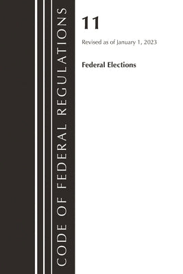 Code of Federal Regulations, Title 11 Federal Elections, Revised as of January 1, 2023 by Office of the Federal Register (U S )