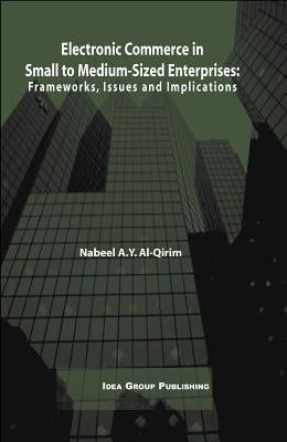 Electronic Commerce in Small to Medium-Sized Enterprises: Frameworks, Issues and Implications by Al Qirim, Nabeel a. y.