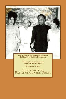 Pan-Africanism, Gender Emancipation and the Meaning of Socialist Development: Revisiting the role of women in Kwame Nkrumah's Ghana by Azikiwe, Abayomi