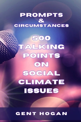 Prompts & Circumstances 500 Talking Points on Social Climate Issues by Hogan, Gent