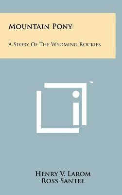 Mountain Pony: A Story of the Wyoming Rockies by Larom, Henry V.
