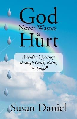 God Never Wastes a Hurt: A Widow's Journey Through Grief, Faith, & Hope by Daniel, Susan
