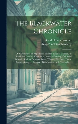 The Blackwater Chronicle: a Narrative of an Expedition Into the Land of Canaan, in Randolph County, Virginia, a Country Flowing With Wild Animal by Kennedy, Philip Pendleton 1808-1864