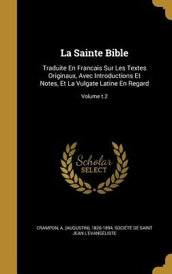 La Sainte Bible: Traduite En Francais Sur Les Textes Originaux, Avec Introductions Et Notes, Et La Vulgate Latine En Regard; Volume t.2 by Crampon, A. (Augustin) 1826-1894