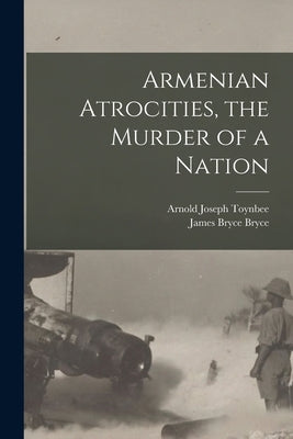 Armenian Atrocities, the Murder of a Nation by Toynbee, Arnold Joseph