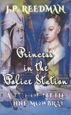 Princess in the Police Station: A Tale of Little Anne Mowbray by Reedman, J. P.