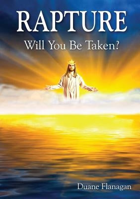 Rapture: Will You Be Taken? by Flanagan, Duane