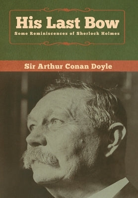 His Last Bow: Some Reminiscences of Sherlock Holmes by Doyle, Arthur Conan