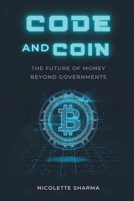 Code and Coin: The Future of Money Beyond Governments by Sharma, Nicolette