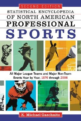 Statistical Encyclopedia of North American Professional Sports: All Major League Teams and Major Non-Team Events Year by Year, 1876 Through 2006, 2D E by Gaschnitz, K. Michael