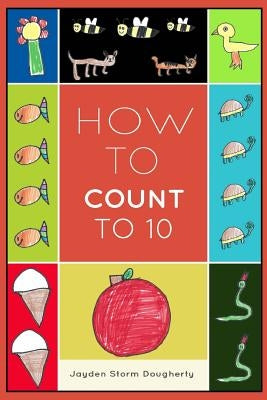 How To Count To 10: A Simple Book For Beginners Written and Illustrated by a Six Year Old by Dougherty, Jayden Storm