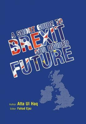 A short guide to Brexit: Our divided future by Atta Ul Haq