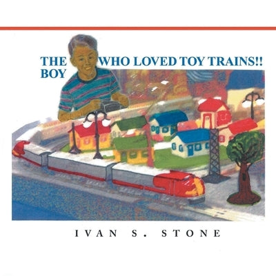 The Boy Who Loved Toy Trains! by Stone, Ivan S.