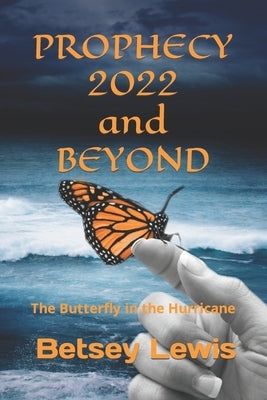 Prophecy 2022 and Beyond: The Butterfly in the Hurricane by Lewis, Betsey