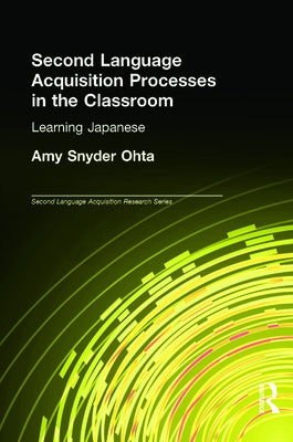 Second Language Acquisition Processes in the Classroom: Learning Japanese by Ohta, Amy Snyder