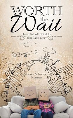 Worth the Wait: Dreaming with God for Your Love Story by Norman, Corey &. Ivonne
