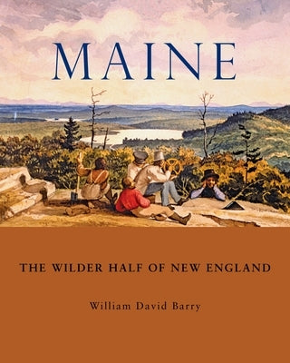 Maine: The Wilder Half of New England by Barry, William David
