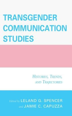 Transgender Communication Studies: Histories, Trends, and Trajectories by Capuzza, Jamie C.