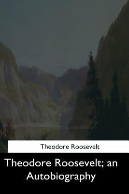 Theodore Roosevelt: an Autobiography by Roosevelt, Theodore