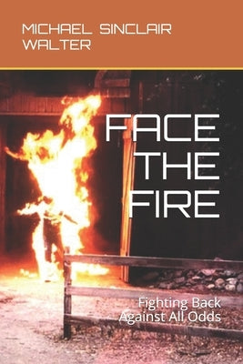 Face the Fire: Fighting Back Against All Odds by Walter, Michael Sinclair