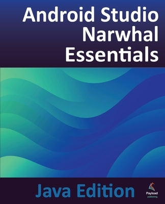 Android Studio Narwhal Essentials - Java Edition: Developing Android Apps Using Android Studio Narwhal and Java by Smyth, Neil