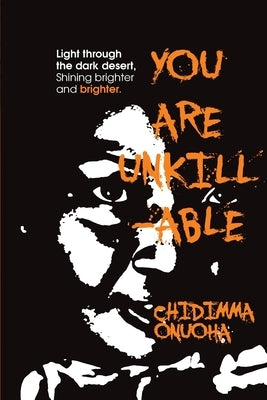 You Are Unkillable: Light Through The Dark Desert by Onuoha, Chidimma D.