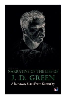 Narrative of the Life of J. D. Green: A Runaway Slave from Kentucky: Account of His Three Escapes, in 1839, 1846, and 1848 by Green, Jacob D.
