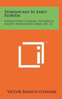 Dominicans In Early Florida: United States Catholic Historical Society Monograph Series, No. 12 by O'Daniel, Victor Francis