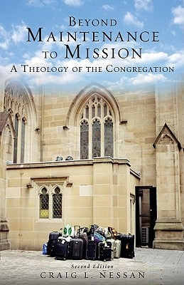 Beyond Maintenance to Mission: A Theology of the Congregation by Nessan, Craig